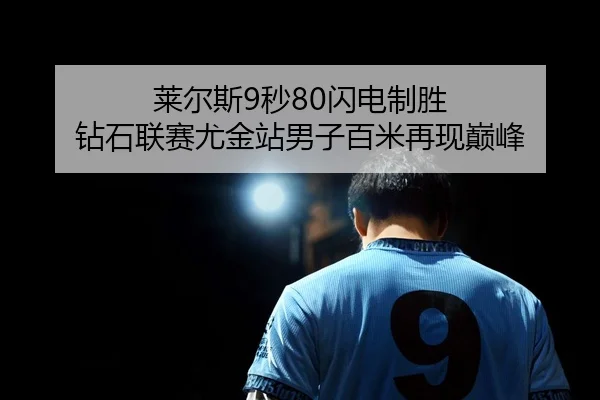 莱尔斯9秒80闪电制胜 钻石联赛尤金站男子百米再现巅峰