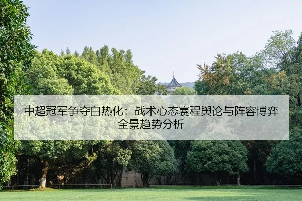 中超冠军争夺白热化：战术心态赛程舆论与阵容博弈全景趋势分析